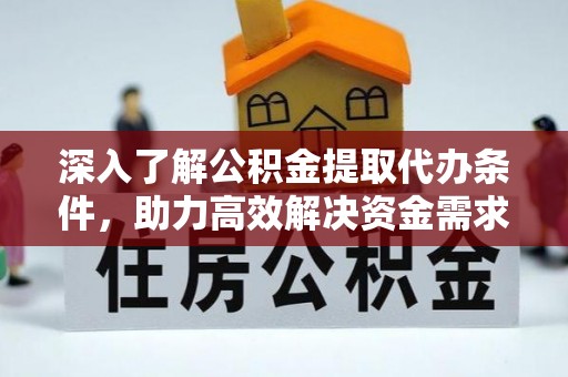 博罗深入了解公积金提取代办条件，助力高效解决资金需求