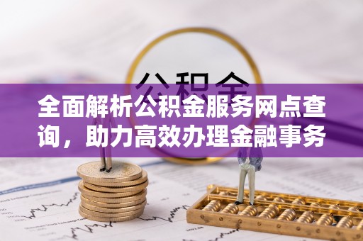博罗全面解析公积金服务网点查询，助力高效办理金融事务