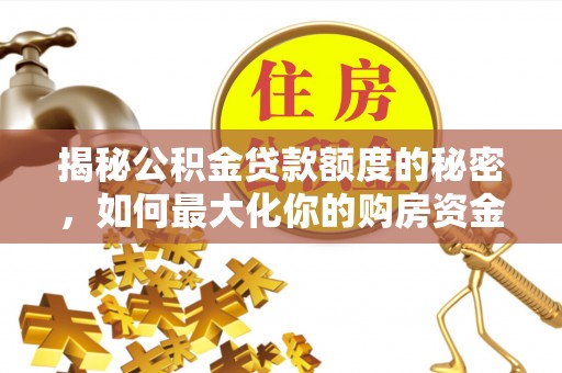 博罗揭秘公积金贷款额度的秘密，如何最大化你的购房资金