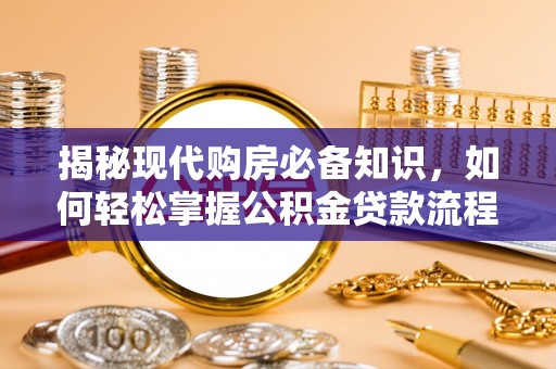 博罗揭秘现代购房必备知识，如何轻松掌握公积金贷款流程