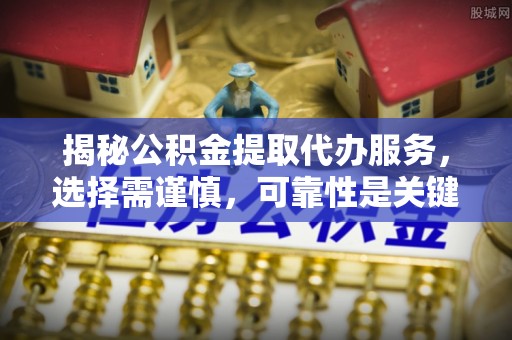 博罗揭秘公积金提取代办服务，选择需谨慎，可靠性是关键