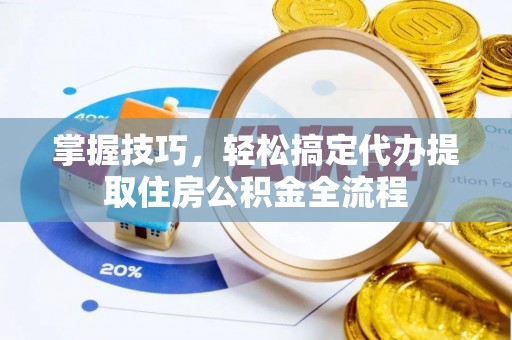 博罗掌握技巧，轻松搞定代办提取住房公积金全流程