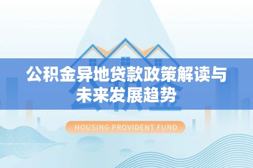 博罗公积金异地贷款政策解读与未来发展趋势