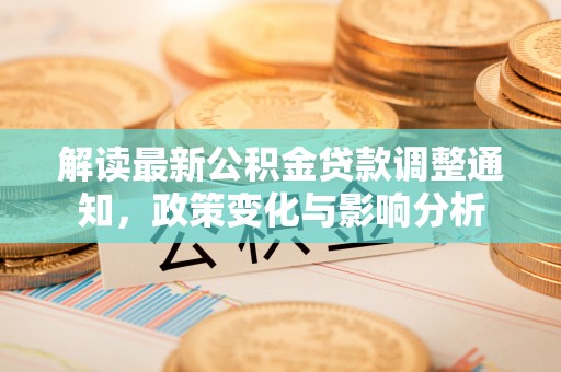 博罗解读最新公积金贷款调整通知，政策变化与影响分析