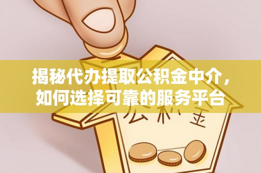 博罗揭秘代办提取公积金中介，如何选择可靠的服务平台