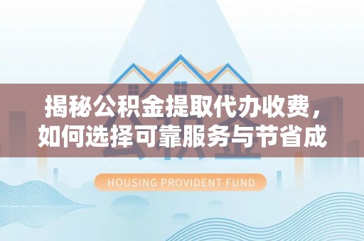 博罗揭秘公积金提取代办收费，如何选择可靠服务与节省成本？