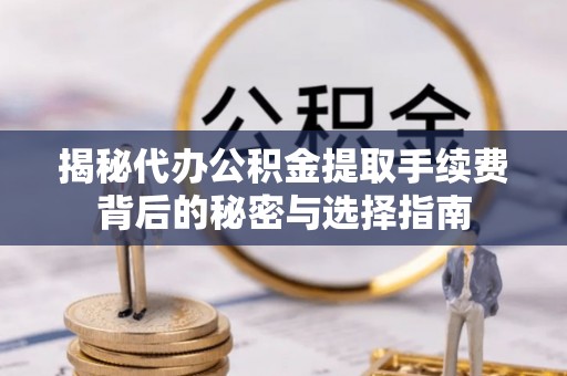 博罗揭秘代办公积金提取手续费背后的秘密与选择指南