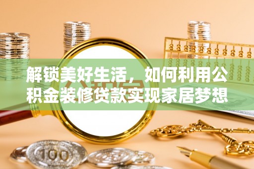博罗解锁美好生活，如何利用公积金装修贷款实现家居梦想