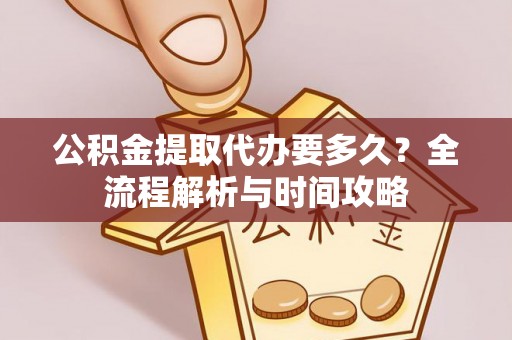 博罗公积金提取代办要多久？全流程解析与时间攻略