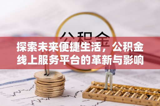 博罗探索未来便捷生活，公积金线上服务平台的革新与影响
