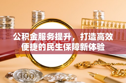 博罗公积金服务提升，打造高效便捷的民生保障新体验