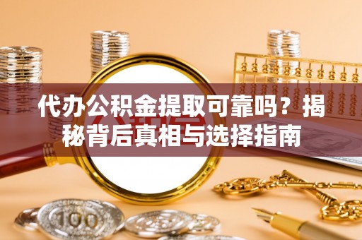 博罗代办公积金提取可靠吗？揭秘背后真相与选择指南
