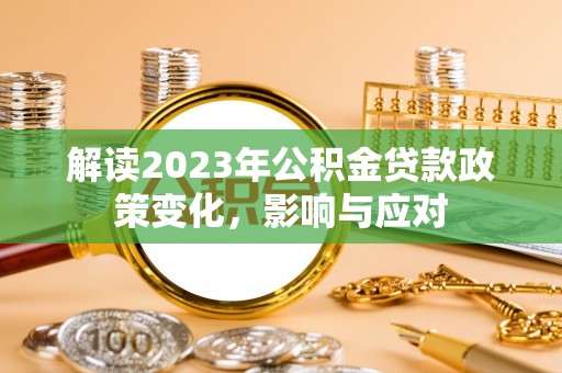 博罗解读2023年公积金贷款政策变化，影响与应对