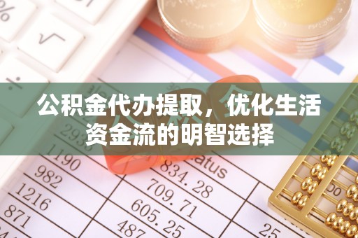 博罗公积金代办提取，优化生活资金流的明智选择