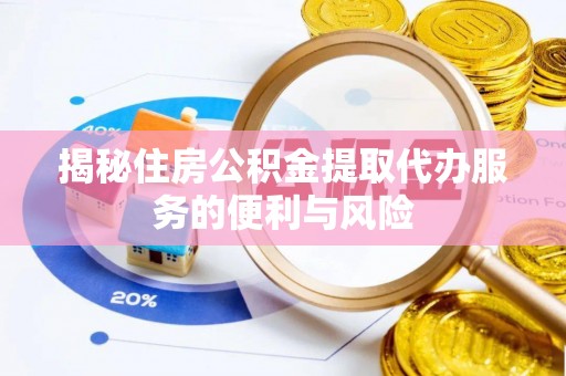 博罗揭秘住房公积金提取代办服务的便利与风险