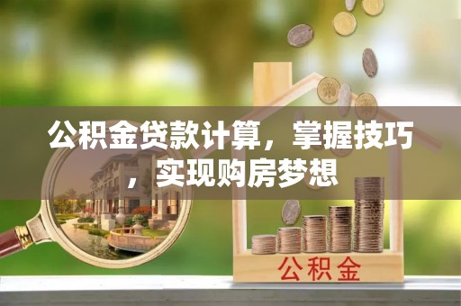 博罗公积金贷款计算，掌握技巧，实现购房梦想