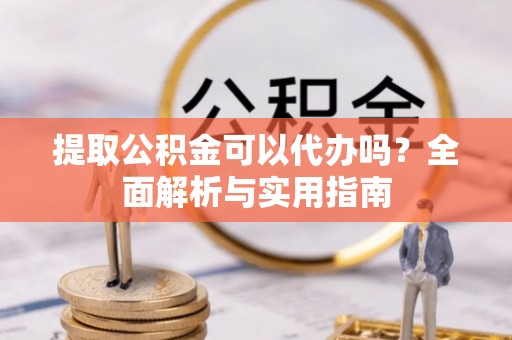 博罗提取公积金可以代办吗？全面解析与实用指南