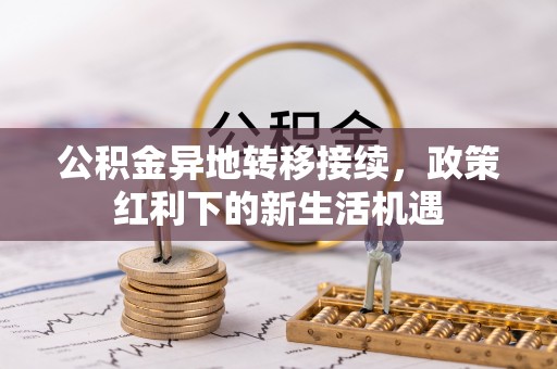 博罗公积金异地转移接续，政策红利下的新生活机遇