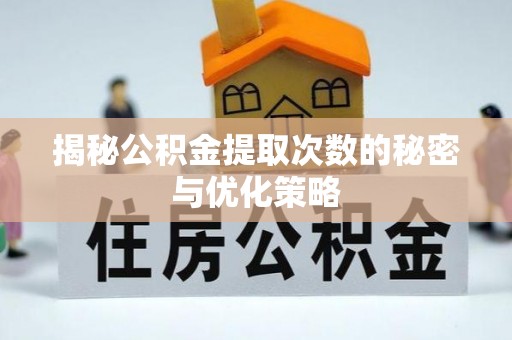 博罗揭秘公积金提取次数的秘密与优化策略