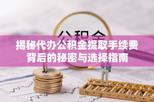 博罗揭秘代办公积金提取手续费背后的秘密与选择指南