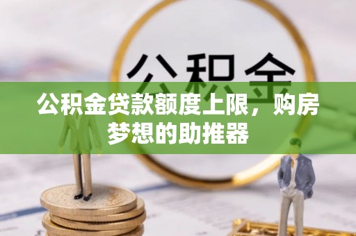 博罗公积金贷款额度上限，购房梦想的助推器