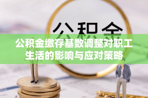 博罗公积金缴存基数调整对职工生活的影响与应对策略