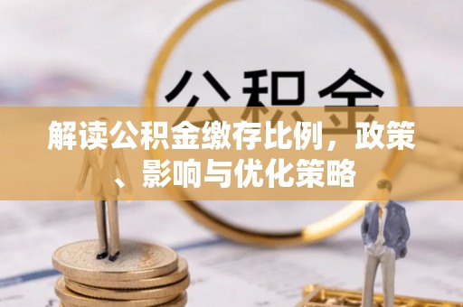 博罗解读公积金缴存比例，政策、影响与优化策略