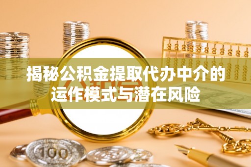 博罗揭秘公积金提取代办中介的运作模式与潜在风险