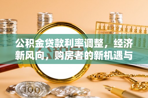 博罗公积金贷款利率调整，经济新风向，购房者的新机遇与挑战