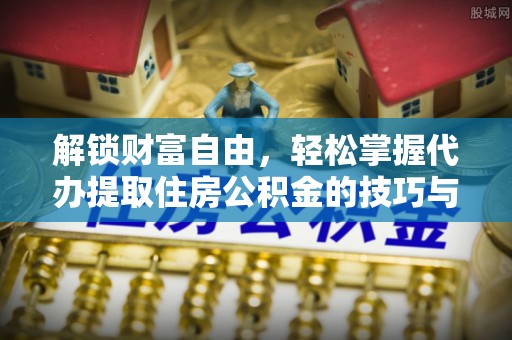 博罗解锁财富自由，轻松掌握代办提取住房公积金的技巧与攻略