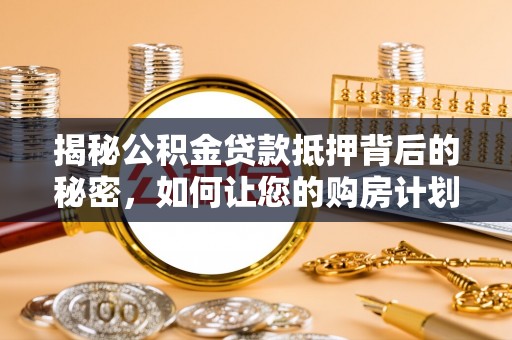 博罗揭秘公积金贷款抵押背后的秘密，如何让您的购房计划更轻松？