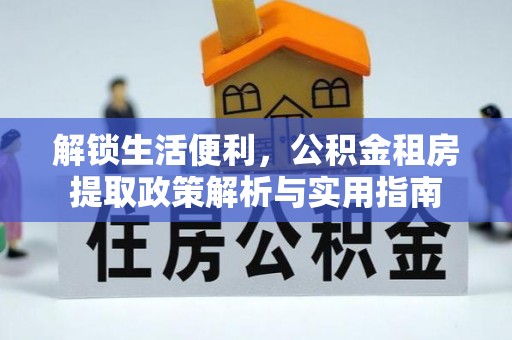 博罗解锁生活便利，公积金租房提取政策解析与实用指南
