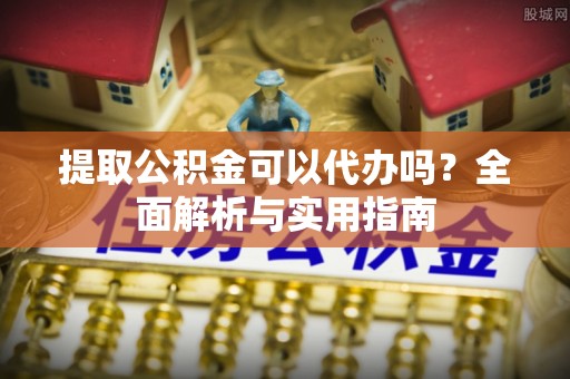 博罗提取公积金可以代办吗？全面解析与实用指南