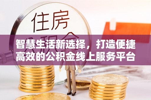 博罗智慧生活新选择，打造便捷高效的公积金线上服务平台