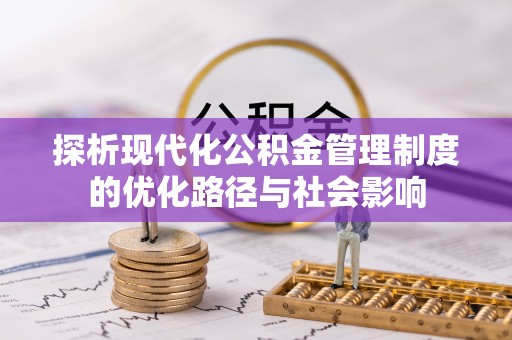 博罗探析现代化公积金管理制度的优化路径与社会影响