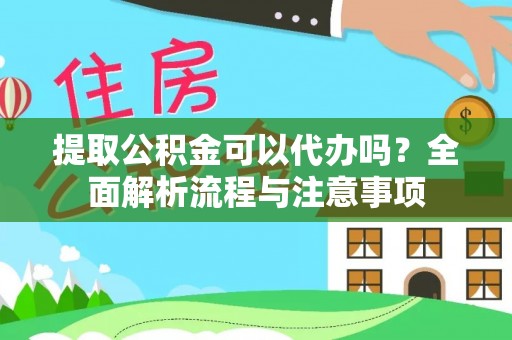 博罗提取公积金可以代办吗？全面解析流程与注意事项