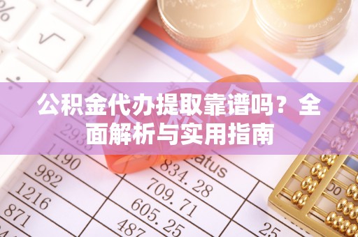 博罗公积金代办提取靠谱吗？全面解析与实用指南