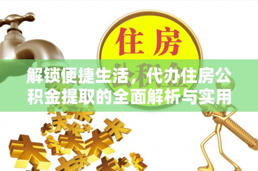 博罗解锁便捷生活，代办住房公积金提取的全面解析与实用指南