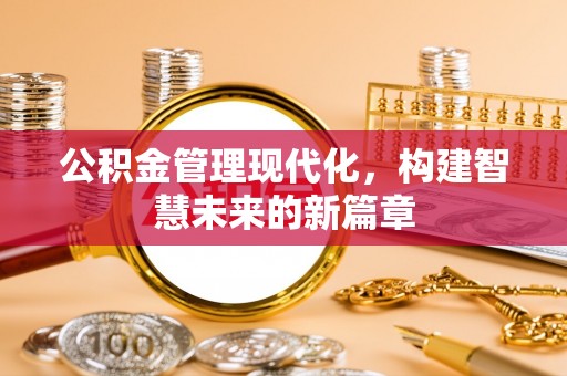 博罗公积金管理现代化，构建智慧未来的新篇章