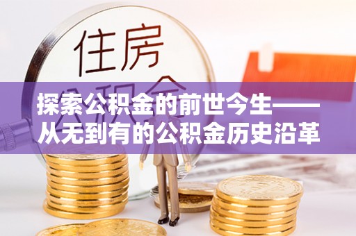 博罗探索公积金的前世今生——从无到有的公积金历史沿革