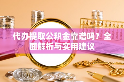 博罗代办提取公积金靠谱吗？全面解析与实用建议