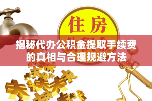博罗揭秘代办公积金提取手续费的真相与合理规避方法