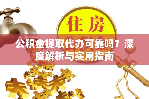 博罗公积金提取代办可靠吗？深度解析与实用指南