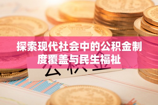 博罗探索现代社会中的公积金制度覆盖与民生福祉