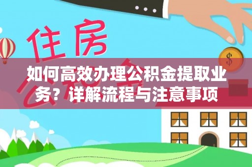 博罗如何高效办理公积金提取业务？详解流程与注意事项