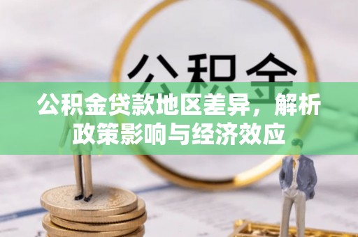 博罗公积金贷款地区差异，解析政策影响与经济效应