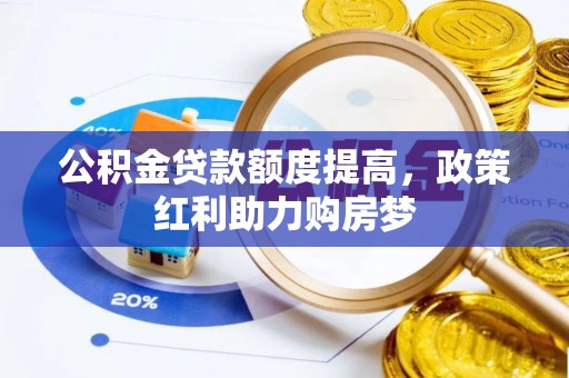 博罗公积金贷款额度提高，政策红利助力购房梦