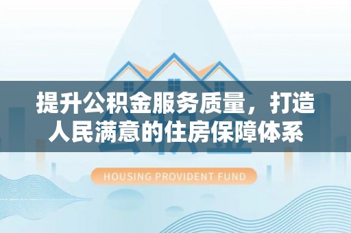 博罗提升公积金服务质量，打造人民满意的住房保障体系