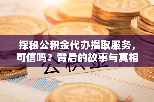 博罗探秘公积金代办提取服务，可信吗？背后的故事与真相