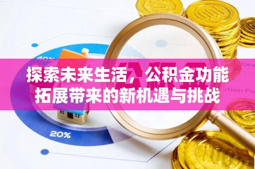 博罗探索未来生活，公积金功能拓展带来的新机遇与挑战